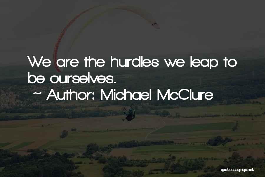 Michael McClure Quotes: We Are The Hurdles We Leap To Be Ourselves.