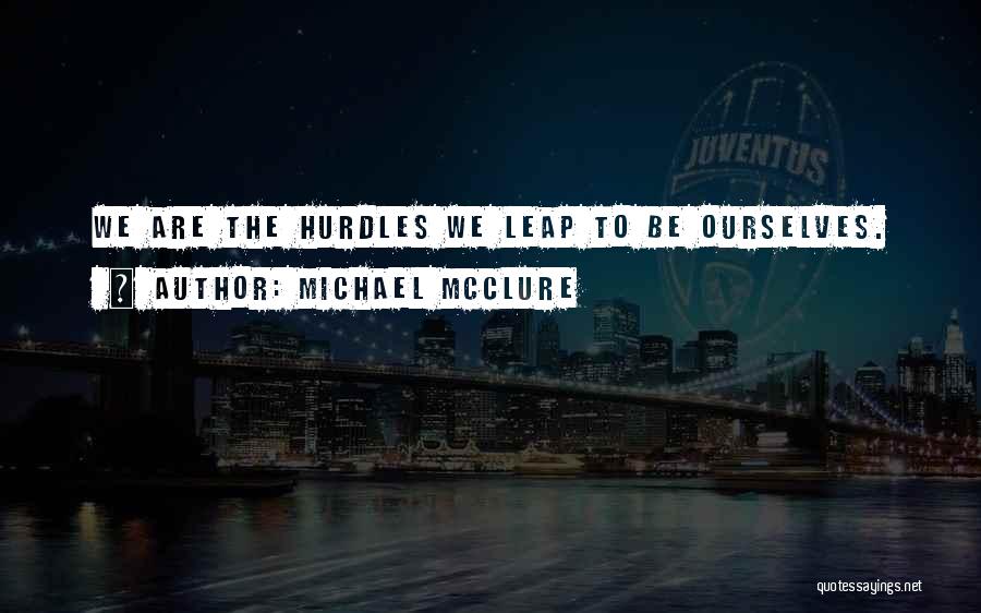 Michael McClure Quotes: We Are The Hurdles We Leap To Be Ourselves.