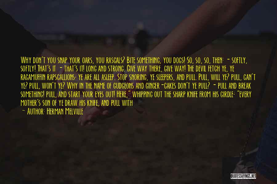 Herman Melville Quotes: Why Don't You Snap Your Oars, You Rascals? Bite Something, You Dogs! So, So, So, Then: - Softly, Softly! That's