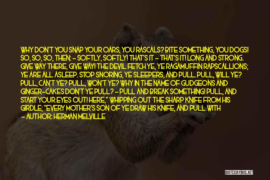 Herman Melville Quotes: Why Don't You Snap Your Oars, You Rascals? Bite Something, You Dogs! So, So, So, Then: - Softly, Softly! That's