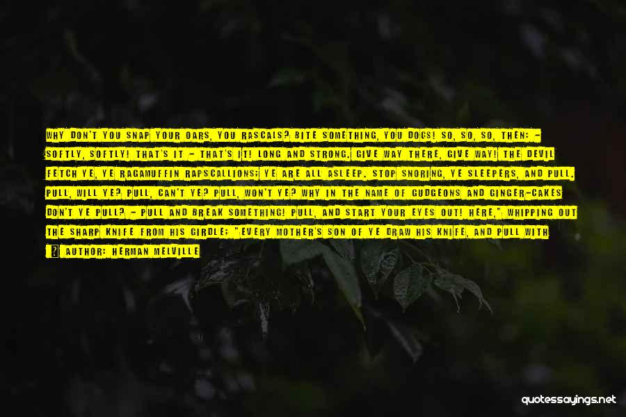 Herman Melville Quotes: Why Don't You Snap Your Oars, You Rascals? Bite Something, You Dogs! So, So, So, Then: - Softly, Softly! That's
