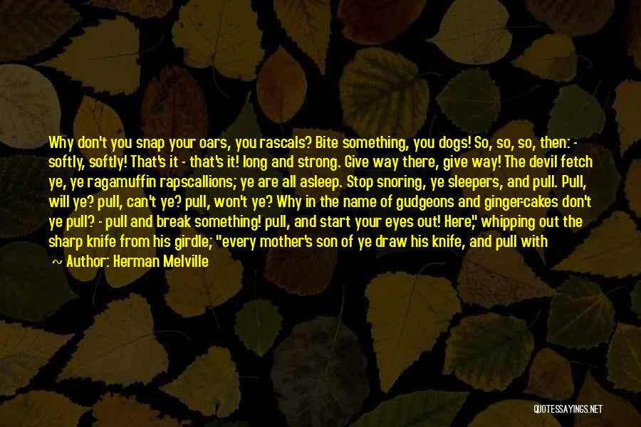 Herman Melville Quotes: Why Don't You Snap Your Oars, You Rascals? Bite Something, You Dogs! So, So, So, Then: - Softly, Softly! That's