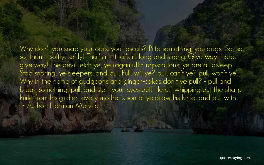 Herman Melville Quotes: Why Don't You Snap Your Oars, You Rascals? Bite Something, You Dogs! So, So, So, Then: - Softly, Softly! That's