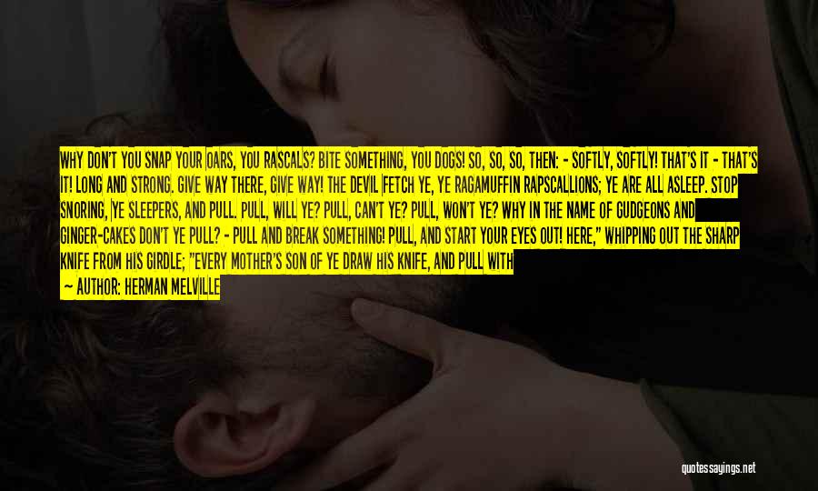 Herman Melville Quotes: Why Don't You Snap Your Oars, You Rascals? Bite Something, You Dogs! So, So, So, Then: - Softly, Softly! That's