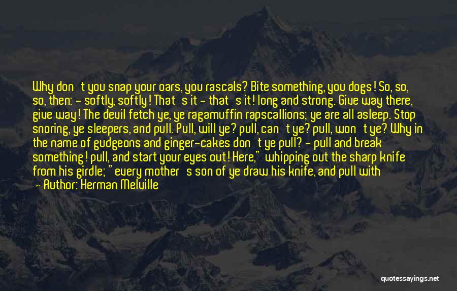 Herman Melville Quotes: Why Don't You Snap Your Oars, You Rascals? Bite Something, You Dogs! So, So, So, Then: - Softly, Softly! That's