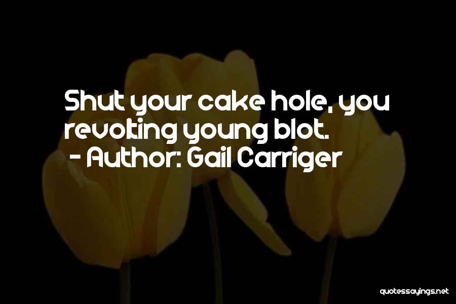 Gail Carriger Quotes: Shut Your Cake Hole, You Revolting Young Blot.