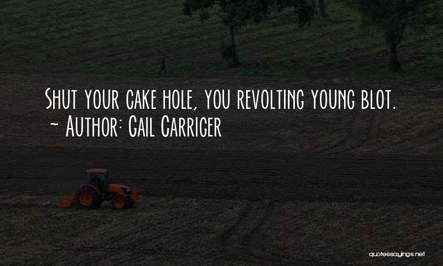 Gail Carriger Quotes: Shut Your Cake Hole, You Revolting Young Blot.