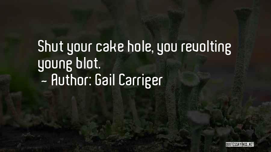 Gail Carriger Quotes: Shut Your Cake Hole, You Revolting Young Blot.