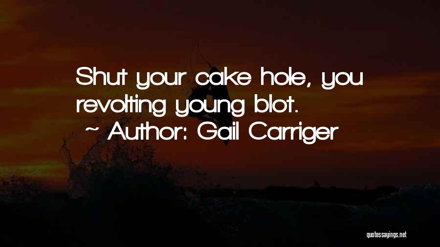 Gail Carriger Quotes: Shut Your Cake Hole, You Revolting Young Blot.