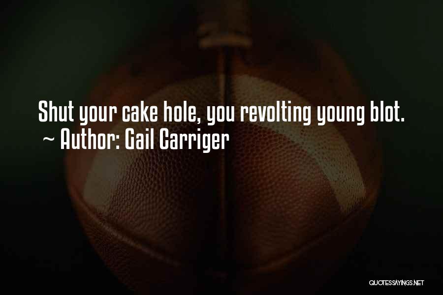 Gail Carriger Quotes: Shut Your Cake Hole, You Revolting Young Blot.