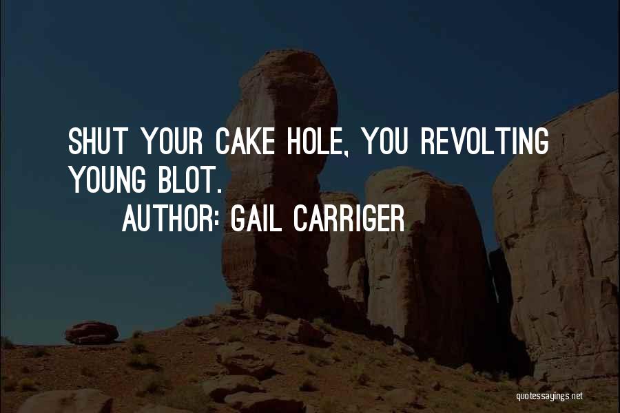 Gail Carriger Quotes: Shut Your Cake Hole, You Revolting Young Blot.