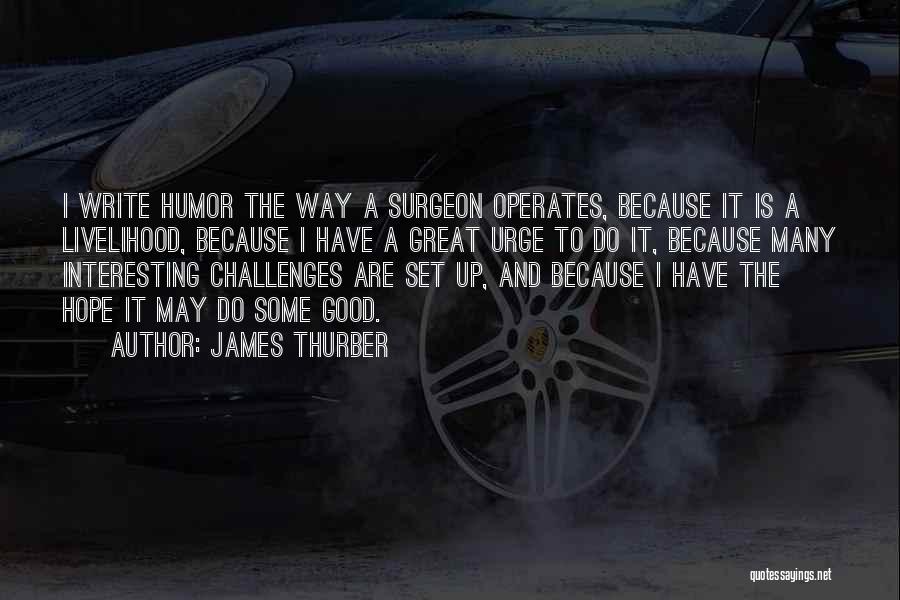 James Thurber Quotes: I Write Humor The Way A Surgeon Operates, Because It Is A Livelihood, Because I Have A Great Urge To