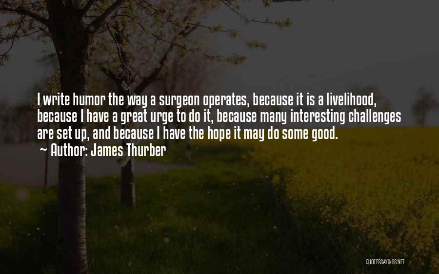 James Thurber Quotes: I Write Humor The Way A Surgeon Operates, Because It Is A Livelihood, Because I Have A Great Urge To