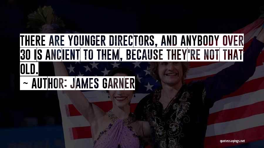 James Garner Quotes: There Are Younger Directors, And Anybody Over 30 Is Ancient To Them, Because They're Not That Old.