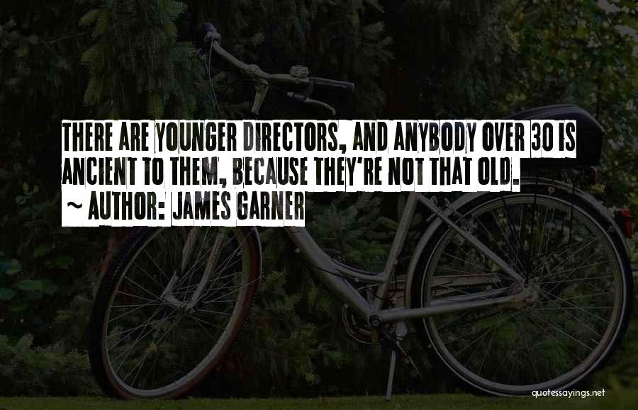 James Garner Quotes: There Are Younger Directors, And Anybody Over 30 Is Ancient To Them, Because They're Not That Old.