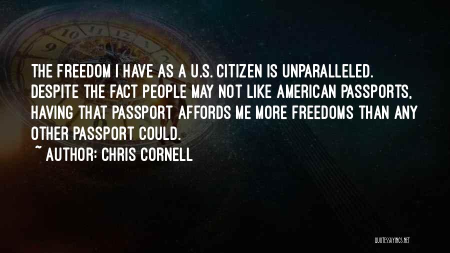 Chris Cornell Quotes: The Freedom I Have As A U.s. Citizen Is Unparalleled. Despite The Fact People May Not Like American Passports, Having