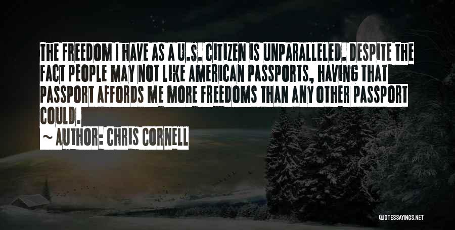 Chris Cornell Quotes: The Freedom I Have As A U.s. Citizen Is Unparalleled. Despite The Fact People May Not Like American Passports, Having