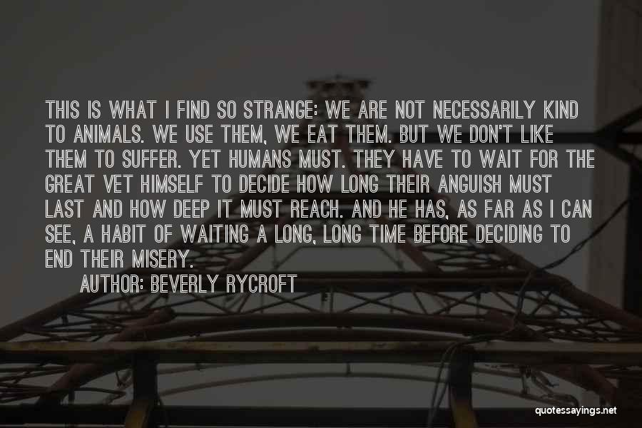 Beverly Rycroft Quotes: This Is What I Find So Strange: We Are Not Necessarily Kind To Animals. We Use Them, We Eat Them.