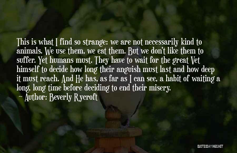 Beverly Rycroft Quotes: This Is What I Find So Strange: We Are Not Necessarily Kind To Animals. We Use Them, We Eat Them.