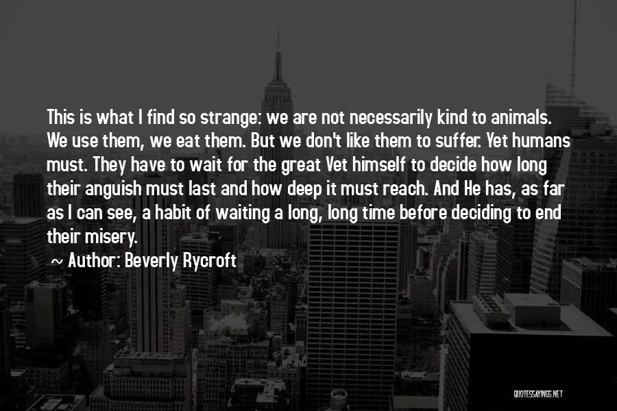 Beverly Rycroft Quotes: This Is What I Find So Strange: We Are Not Necessarily Kind To Animals. We Use Them, We Eat Them.