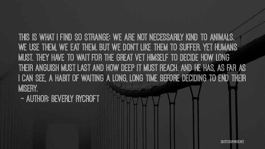 Beverly Rycroft Quotes: This Is What I Find So Strange: We Are Not Necessarily Kind To Animals. We Use Them, We Eat Them.