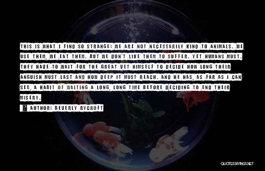 Beverly Rycroft Quotes: This Is What I Find So Strange: We Are Not Necessarily Kind To Animals. We Use Them, We Eat Them.