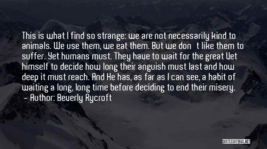 Beverly Rycroft Quotes: This Is What I Find So Strange: We Are Not Necessarily Kind To Animals. We Use Them, We Eat Them.