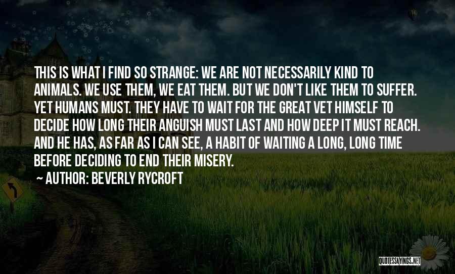 Beverly Rycroft Quotes: This Is What I Find So Strange: We Are Not Necessarily Kind To Animals. We Use Them, We Eat Them.