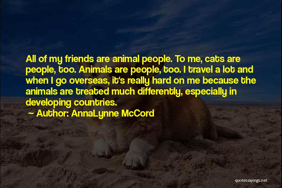 AnnaLynne McCord Quotes: All Of My Friends Are Animal People. To Me, Cats Are People, Too. Animals Are People, Too. I Travel A