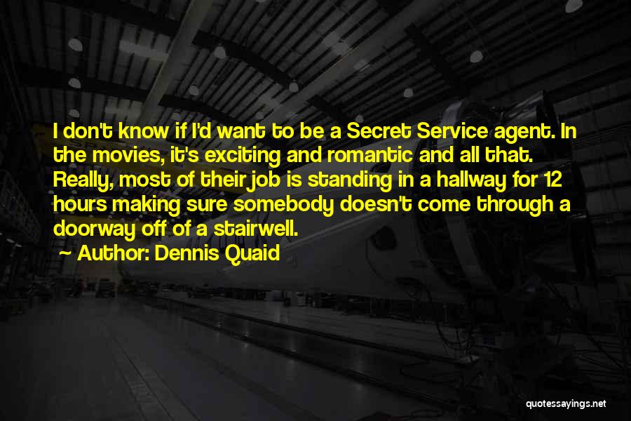 Dennis Quaid Quotes: I Don't Know If I'd Want To Be A Secret Service Agent. In The Movies, It's Exciting And Romantic And