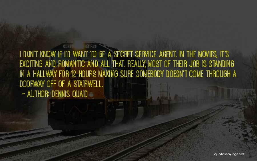 Dennis Quaid Quotes: I Don't Know If I'd Want To Be A Secret Service Agent. In The Movies, It's Exciting And Romantic And