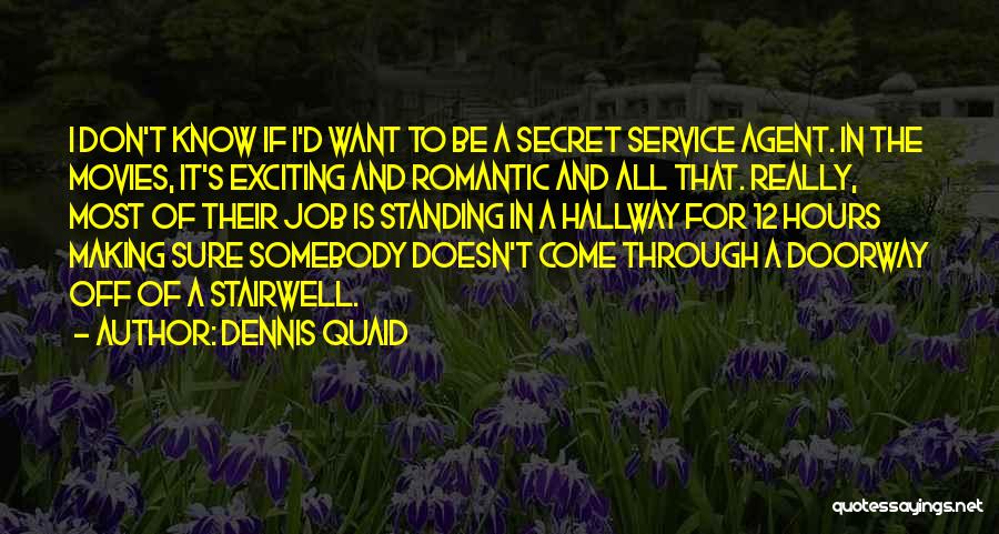 Dennis Quaid Quotes: I Don't Know If I'd Want To Be A Secret Service Agent. In The Movies, It's Exciting And Romantic And