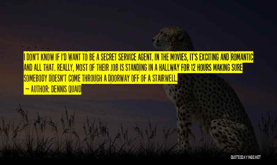 Dennis Quaid Quotes: I Don't Know If I'd Want To Be A Secret Service Agent. In The Movies, It's Exciting And Romantic And