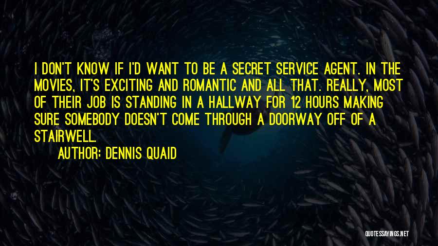 Dennis Quaid Quotes: I Don't Know If I'd Want To Be A Secret Service Agent. In The Movies, It's Exciting And Romantic And