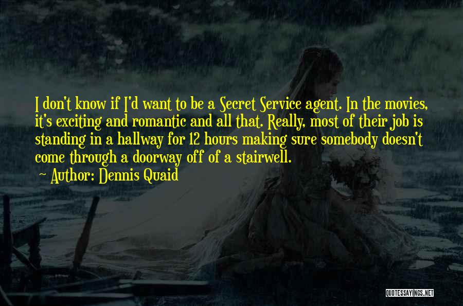 Dennis Quaid Quotes: I Don't Know If I'd Want To Be A Secret Service Agent. In The Movies, It's Exciting And Romantic And