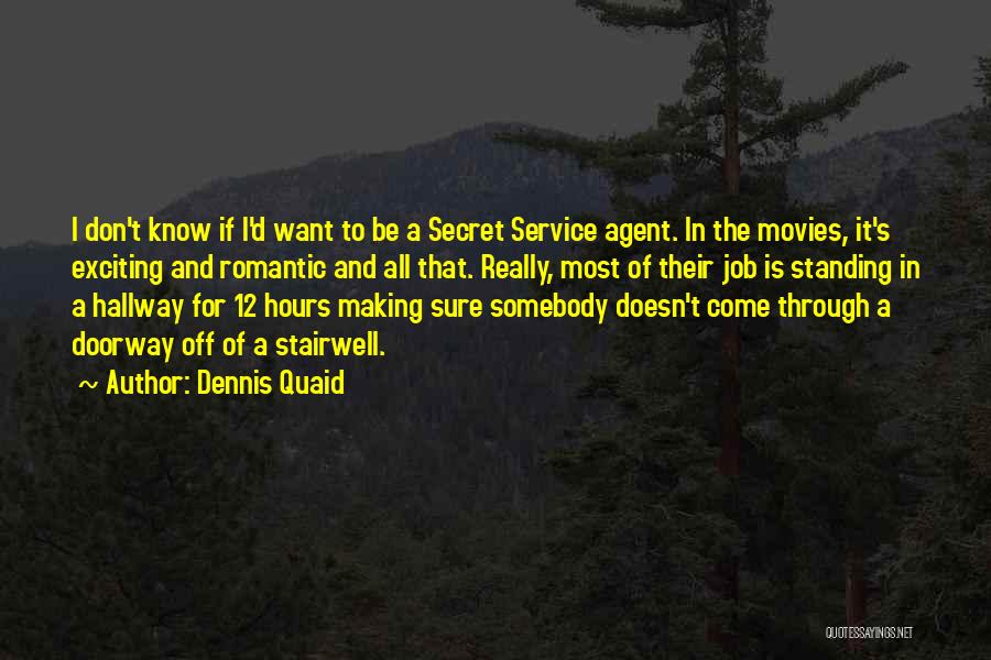 Dennis Quaid Quotes: I Don't Know If I'd Want To Be A Secret Service Agent. In The Movies, It's Exciting And Romantic And