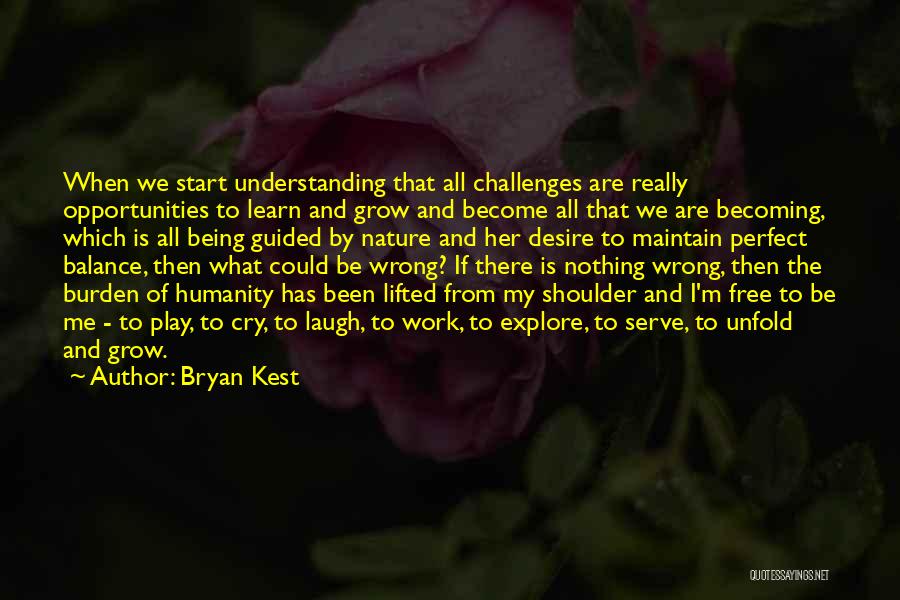 Bryan Kest Quotes: When We Start Understanding That All Challenges Are Really Opportunities To Learn And Grow And Become All That We Are