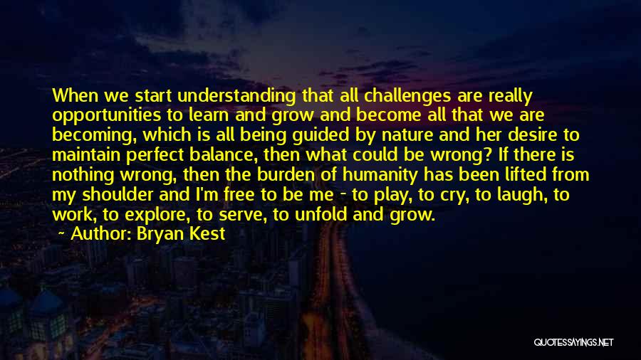 Bryan Kest Quotes: When We Start Understanding That All Challenges Are Really Opportunities To Learn And Grow And Become All That We Are