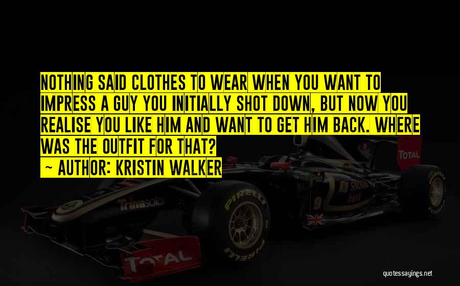 Kristin Walker Quotes: Nothing Said Clothes To Wear When You Want To Impress A Guy You Initially Shot Down, But Now You Realise