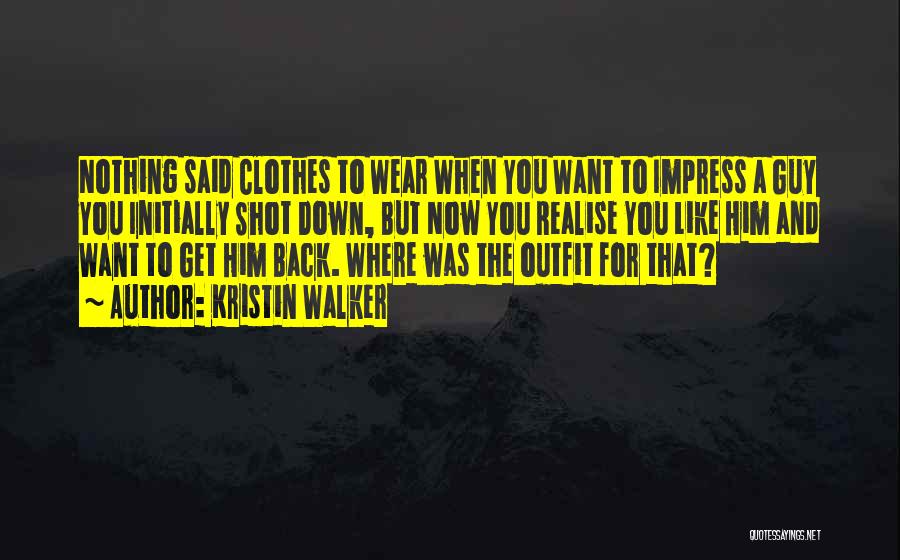 Kristin Walker Quotes: Nothing Said Clothes To Wear When You Want To Impress A Guy You Initially Shot Down, But Now You Realise