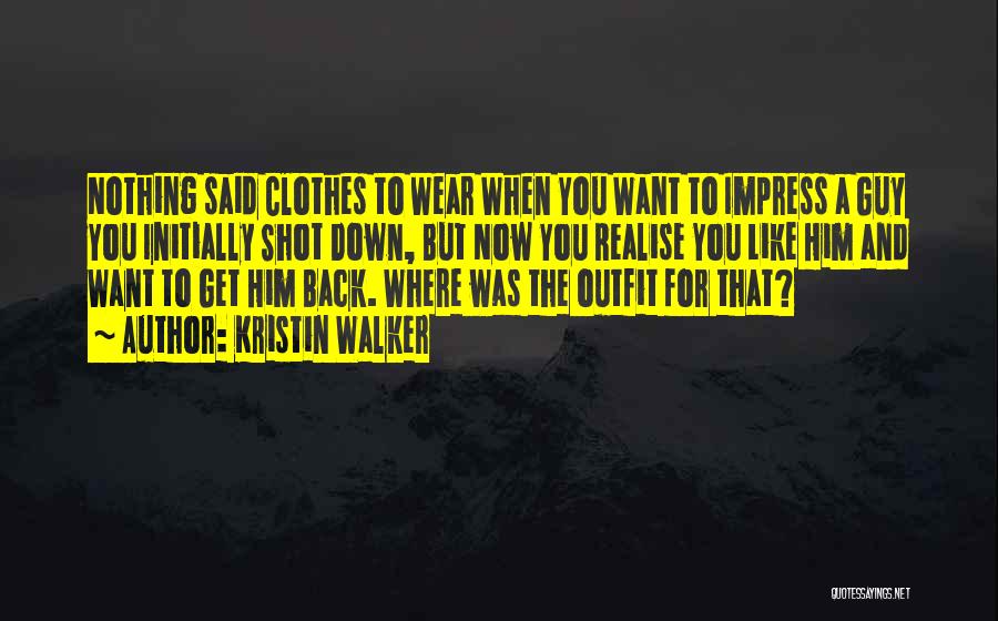 Kristin Walker Quotes: Nothing Said Clothes To Wear When You Want To Impress A Guy You Initially Shot Down, But Now You Realise