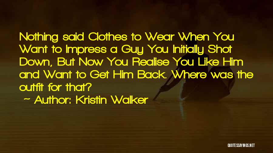 Kristin Walker Quotes: Nothing Said Clothes To Wear When You Want To Impress A Guy You Initially Shot Down, But Now You Realise