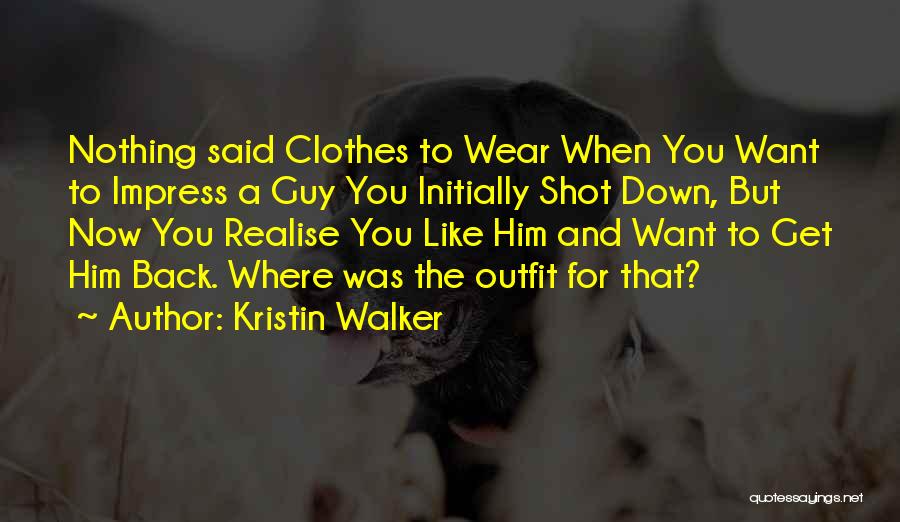 Kristin Walker Quotes: Nothing Said Clothes To Wear When You Want To Impress A Guy You Initially Shot Down, But Now You Realise