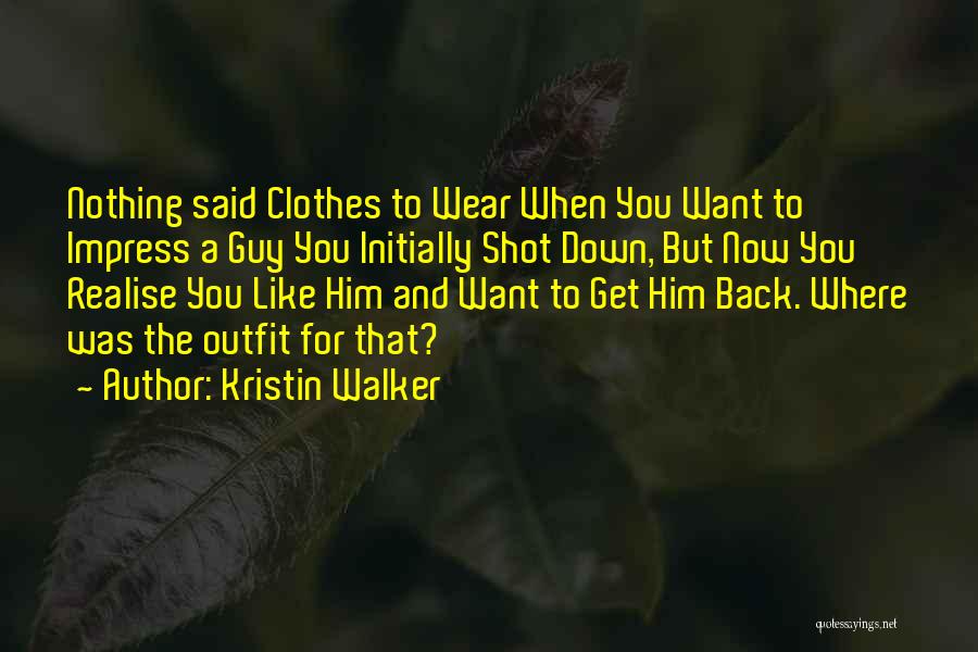 Kristin Walker Quotes: Nothing Said Clothes To Wear When You Want To Impress A Guy You Initially Shot Down, But Now You Realise