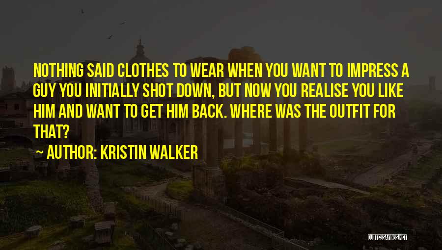 Kristin Walker Quotes: Nothing Said Clothes To Wear When You Want To Impress A Guy You Initially Shot Down, But Now You Realise