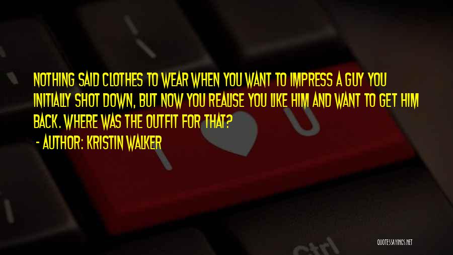 Kristin Walker Quotes: Nothing Said Clothes To Wear When You Want To Impress A Guy You Initially Shot Down, But Now You Realise