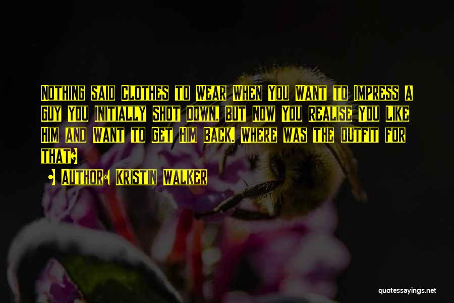 Kristin Walker Quotes: Nothing Said Clothes To Wear When You Want To Impress A Guy You Initially Shot Down, But Now You Realise