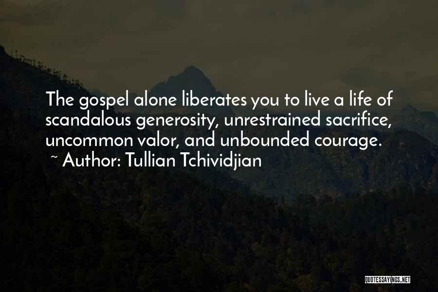Tullian Tchividjian Quotes: The Gospel Alone Liberates You To Live A Life Of Scandalous Generosity, Unrestrained Sacrifice, Uncommon Valor, And Unbounded Courage.
