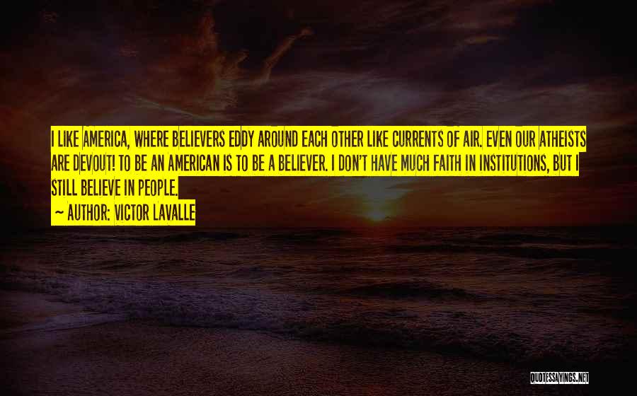 Victor LaValle Quotes: I Like America, Where Believers Eddy Around Each Other Like Currents Of Air. Even Our Atheists Are Devout! To Be