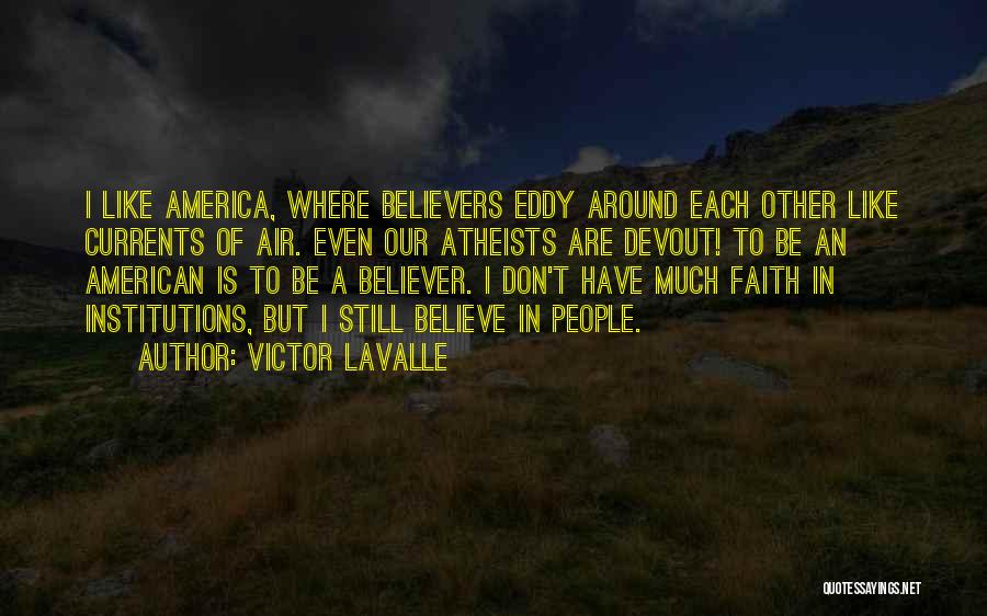 Victor LaValle Quotes: I Like America, Where Believers Eddy Around Each Other Like Currents Of Air. Even Our Atheists Are Devout! To Be